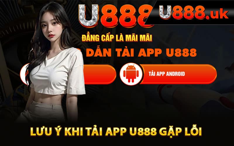 Lưu ý khi tải app U888 gặp lỗi